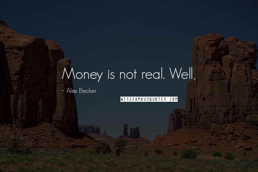 Alex Becker Quotes: Money is not real. Well,