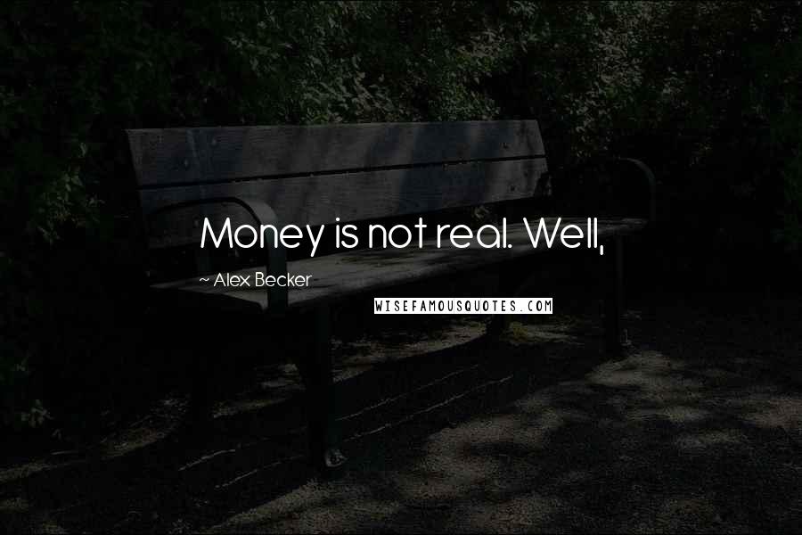 Alex Becker Quotes: Money is not real. Well,