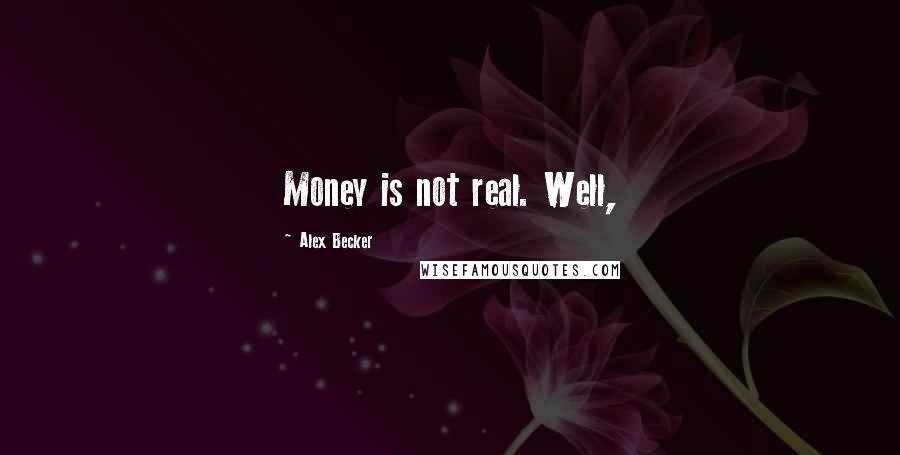 Alex Becker Quotes: Money is not real. Well,