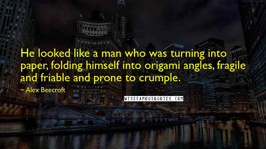 Alex Beecroft Quotes: He looked like a man who was turning into paper, folding himself into origami angles, fragile and friable and prone to crumple.