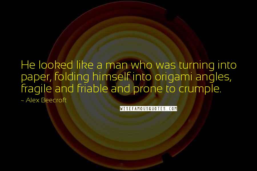 Alex Beecroft Quotes: He looked like a man who was turning into paper, folding himself into origami angles, fragile and friable and prone to crumple.