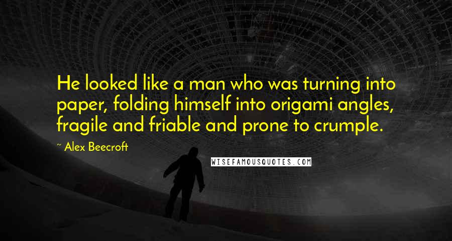 Alex Beecroft Quotes: He looked like a man who was turning into paper, folding himself into origami angles, fragile and friable and prone to crumple.