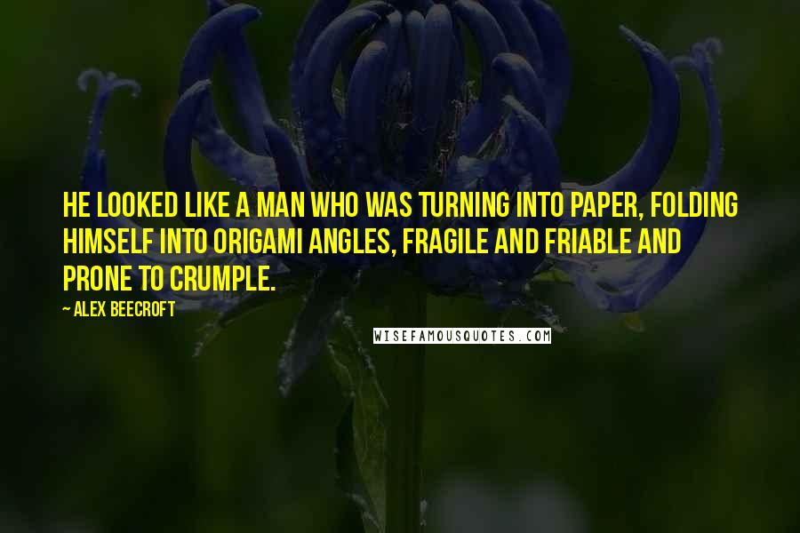 Alex Beecroft Quotes: He looked like a man who was turning into paper, folding himself into origami angles, fragile and friable and prone to crumple.