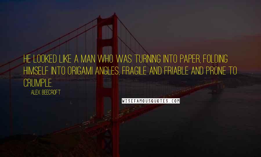 Alex Beecroft Quotes: He looked like a man who was turning into paper, folding himself into origami angles, fragile and friable and prone to crumple.