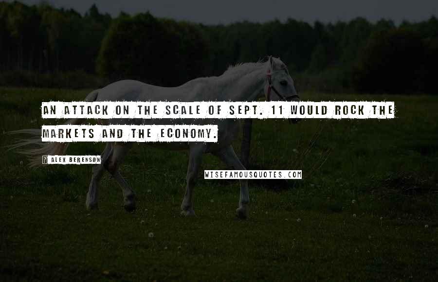 Alex Berenson Quotes: An attack on the scale of Sept. 11 would rock the markets and the economy.