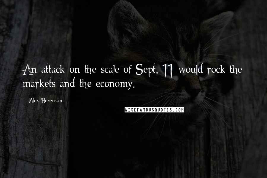 Alex Berenson Quotes: An attack on the scale of Sept. 11 would rock the markets and the economy.