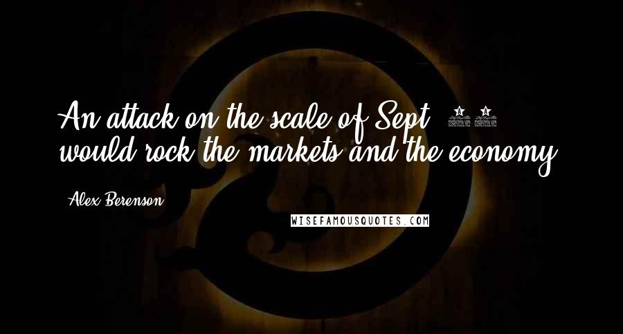 Alex Berenson Quotes: An attack on the scale of Sept. 11 would rock the markets and the economy.