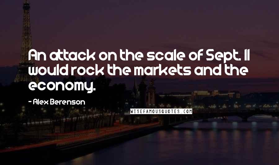 Alex Berenson Quotes: An attack on the scale of Sept. 11 would rock the markets and the economy.