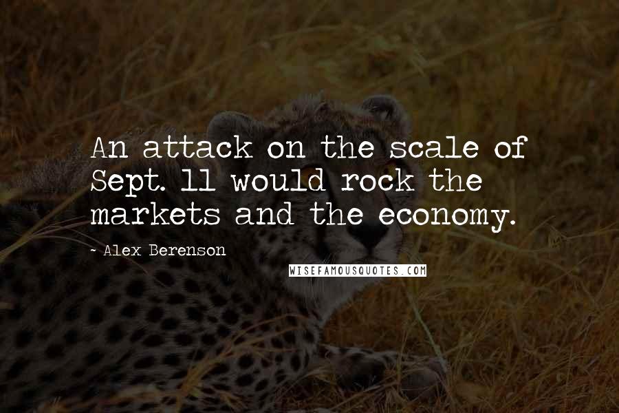 Alex Berenson Quotes: An attack on the scale of Sept. 11 would rock the markets and the economy.