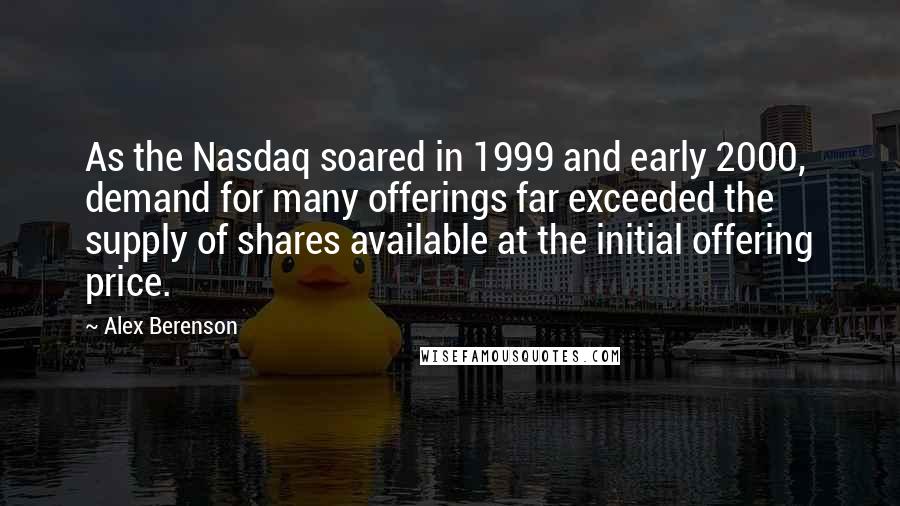 Alex Berenson Quotes: As the Nasdaq soared in 1999 and early 2000, demand for many offerings far exceeded the supply of shares available at the initial offering price.