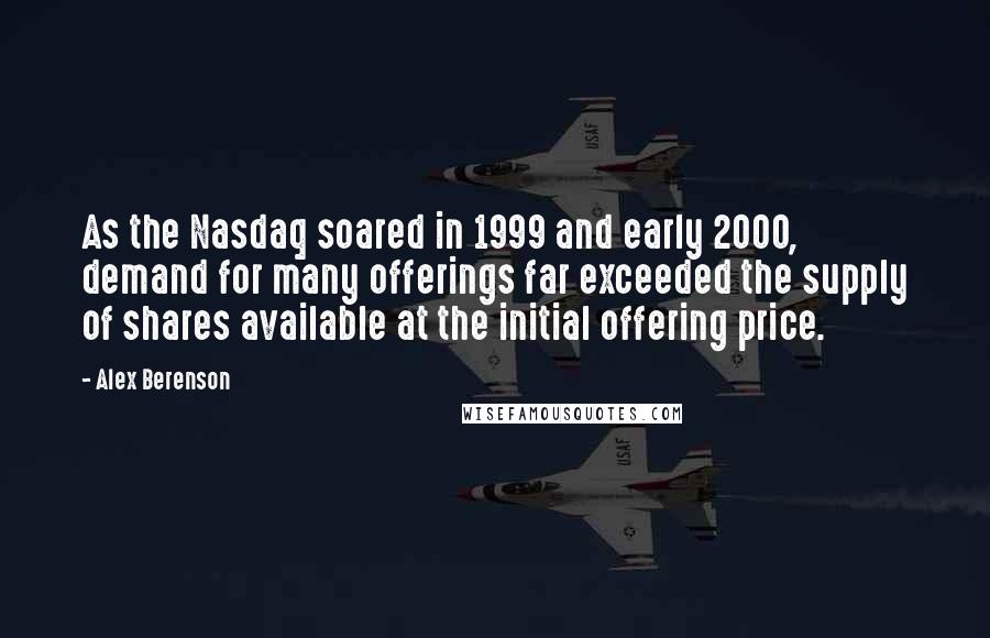 Alex Berenson Quotes: As the Nasdaq soared in 1999 and early 2000, demand for many offerings far exceeded the supply of shares available at the initial offering price.