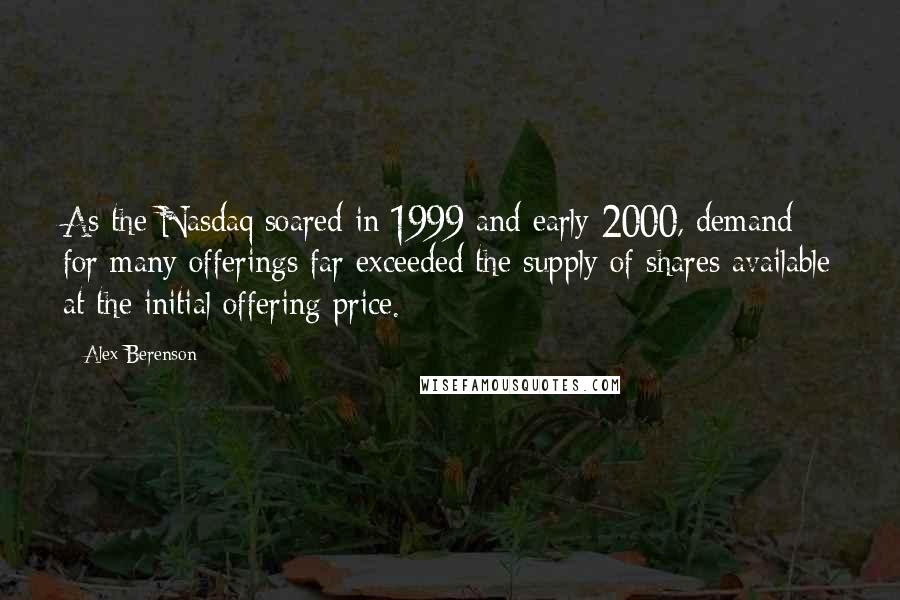 Alex Berenson Quotes: As the Nasdaq soared in 1999 and early 2000, demand for many offerings far exceeded the supply of shares available at the initial offering price.