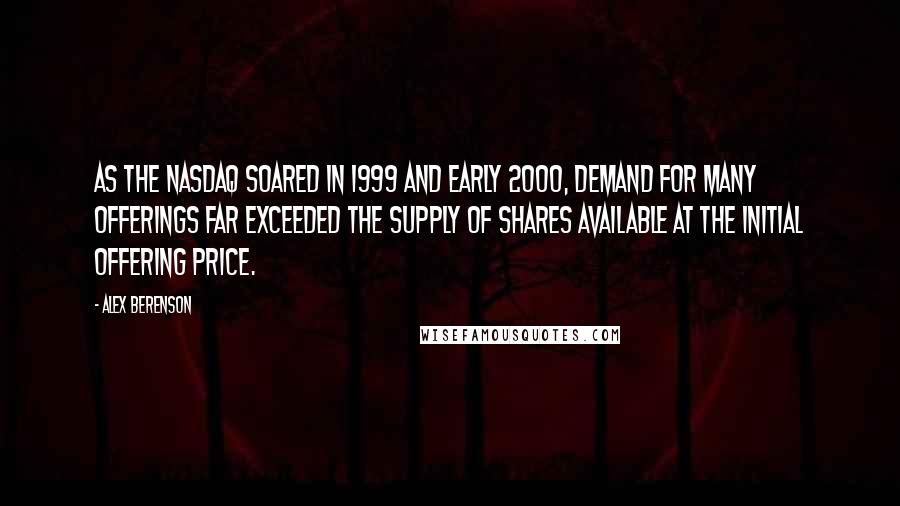 Alex Berenson Quotes: As the Nasdaq soared in 1999 and early 2000, demand for many offerings far exceeded the supply of shares available at the initial offering price.