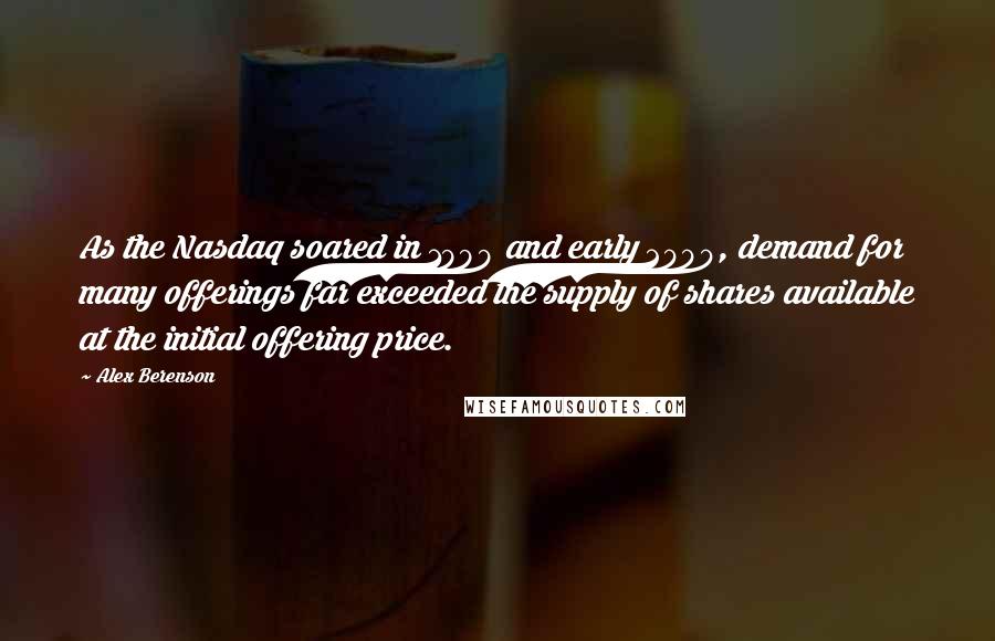 Alex Berenson Quotes: As the Nasdaq soared in 1999 and early 2000, demand for many offerings far exceeded the supply of shares available at the initial offering price.
