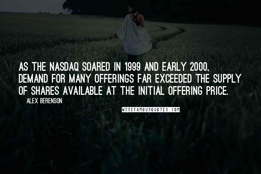 Alex Berenson Quotes: As the Nasdaq soared in 1999 and early 2000, demand for many offerings far exceeded the supply of shares available at the initial offering price.