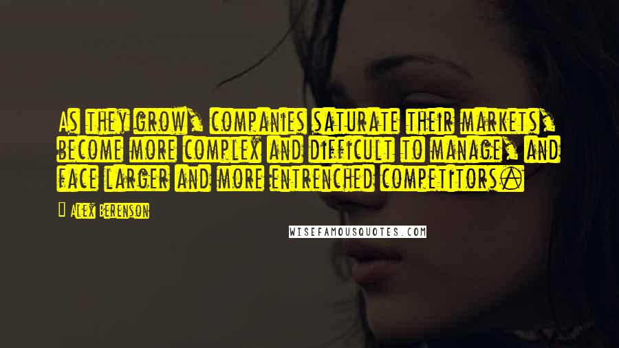 Alex Berenson Quotes: As they grow, companies saturate their markets, become more complex and difficult to manage, and face larger and more entrenched competitors.