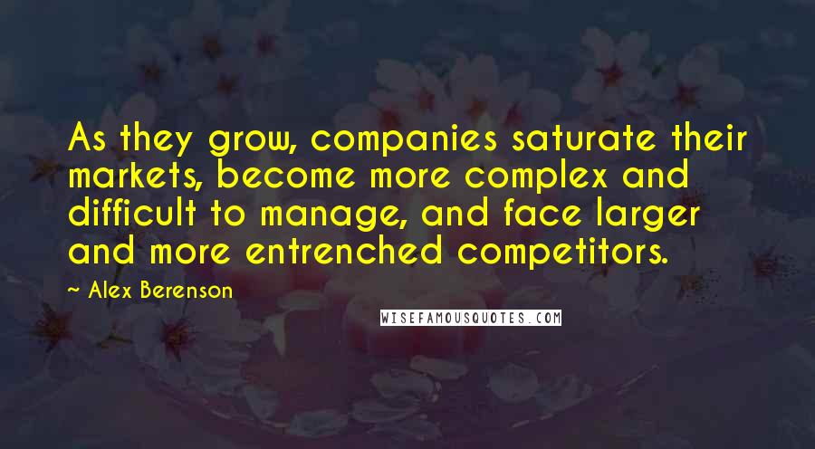 Alex Berenson Quotes: As they grow, companies saturate their markets, become more complex and difficult to manage, and face larger and more entrenched competitors.