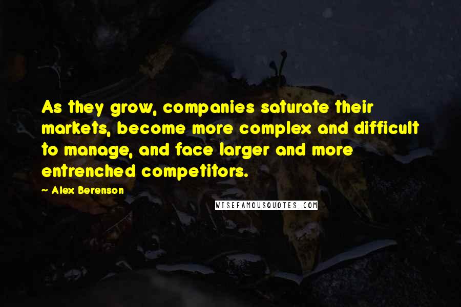 Alex Berenson Quotes: As they grow, companies saturate their markets, become more complex and difficult to manage, and face larger and more entrenched competitors.