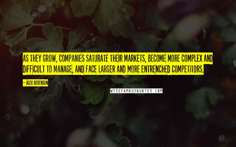 Alex Berenson Quotes: As they grow, companies saturate their markets, become more complex and difficult to manage, and face larger and more entrenched competitors.