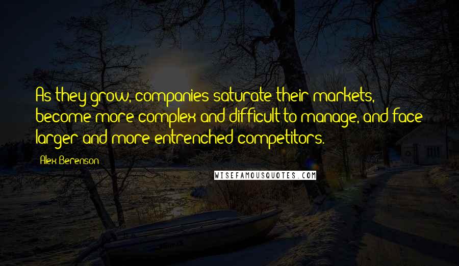 Alex Berenson Quotes: As they grow, companies saturate their markets, become more complex and difficult to manage, and face larger and more entrenched competitors.