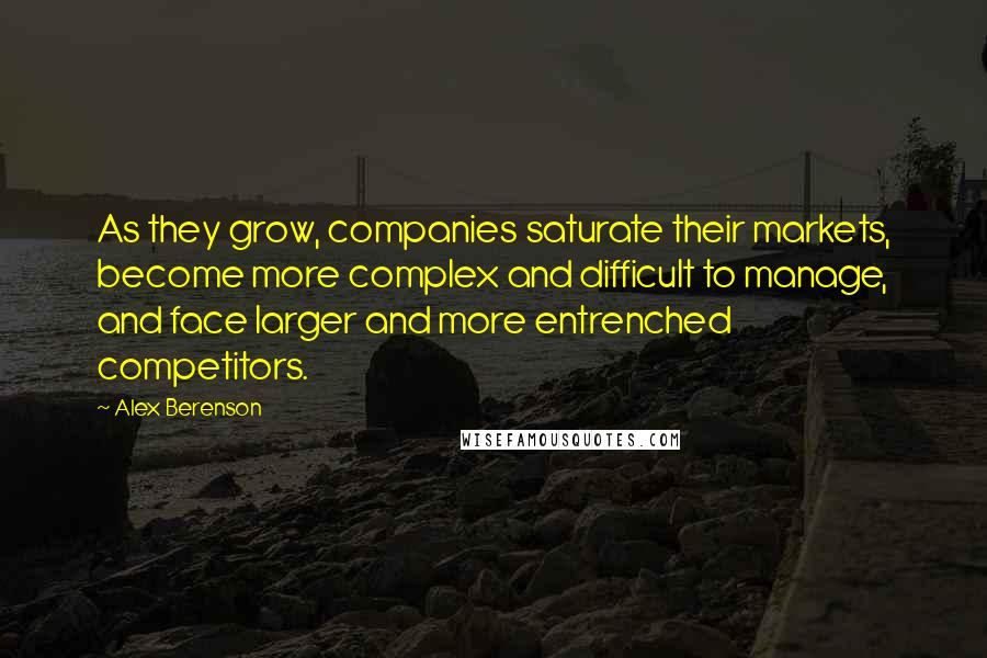 Alex Berenson Quotes: As they grow, companies saturate their markets, become more complex and difficult to manage, and face larger and more entrenched competitors.