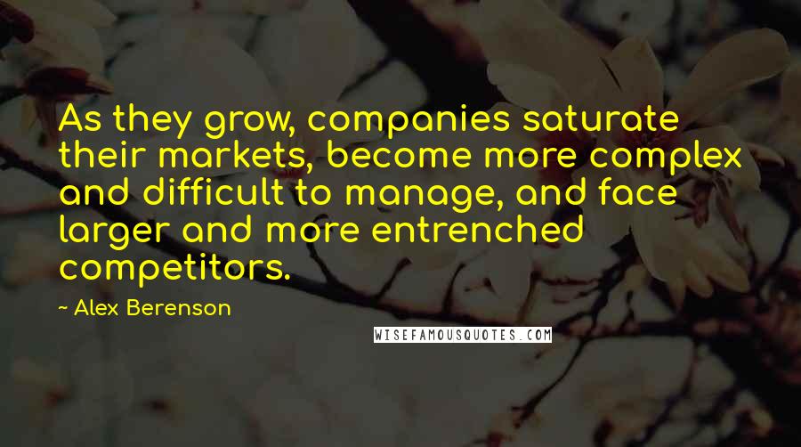 Alex Berenson Quotes: As they grow, companies saturate their markets, become more complex and difficult to manage, and face larger and more entrenched competitors.