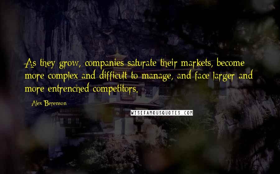 Alex Berenson Quotes: As they grow, companies saturate their markets, become more complex and difficult to manage, and face larger and more entrenched competitors.