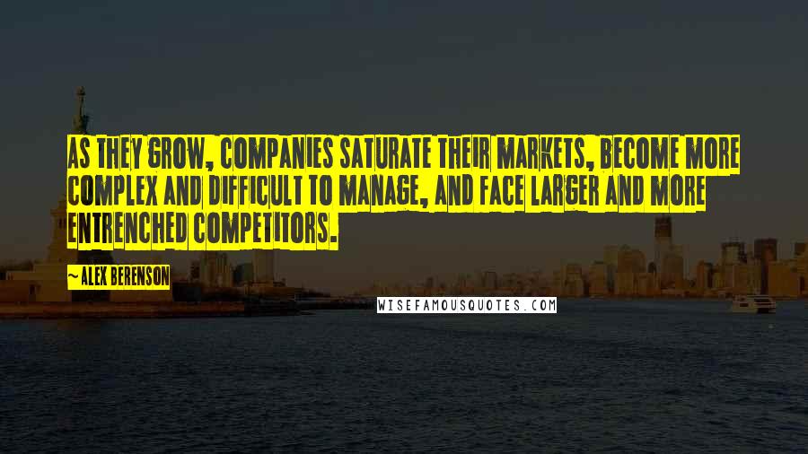 Alex Berenson Quotes: As they grow, companies saturate their markets, become more complex and difficult to manage, and face larger and more entrenched competitors.