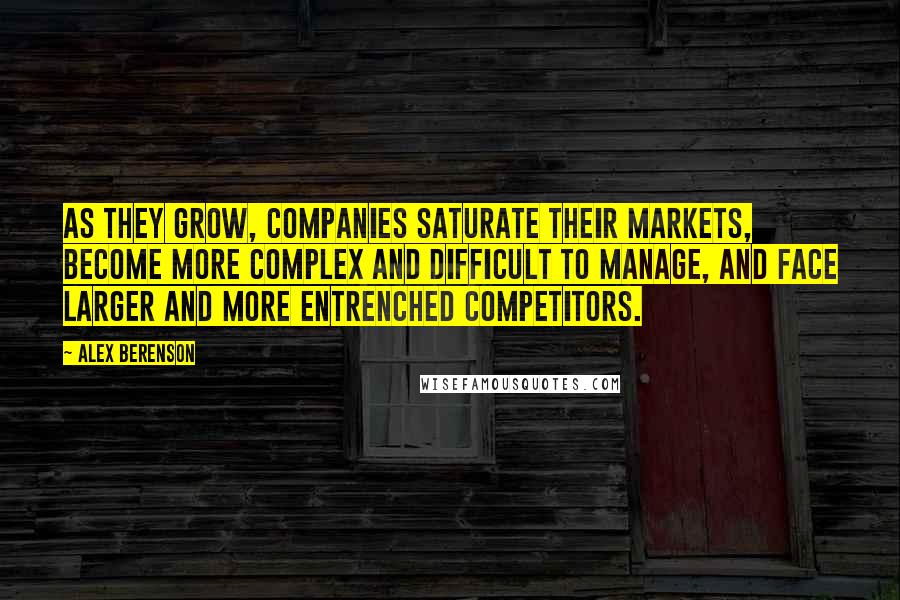 Alex Berenson Quotes: As they grow, companies saturate their markets, become more complex and difficult to manage, and face larger and more entrenched competitors.