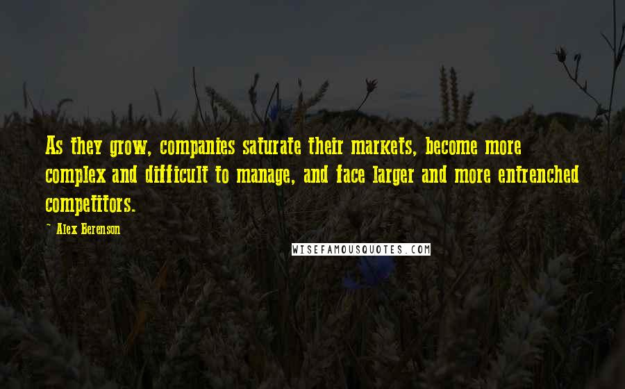 Alex Berenson Quotes: As they grow, companies saturate their markets, become more complex and difficult to manage, and face larger and more entrenched competitors.