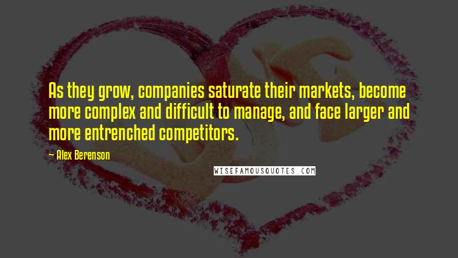 Alex Berenson Quotes: As they grow, companies saturate their markets, become more complex and difficult to manage, and face larger and more entrenched competitors.