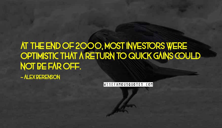 Alex Berenson Quotes: At the end of 2000, most investors were optimistic that a return to quick gains could not be far off.