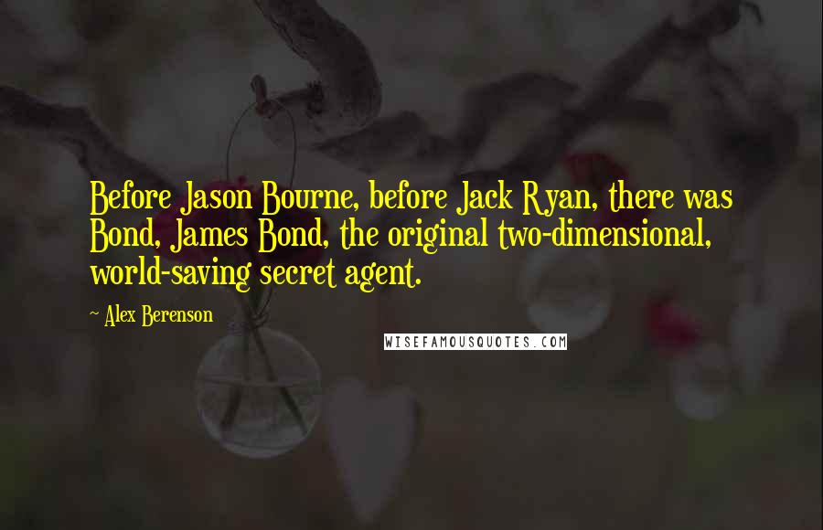 Alex Berenson Quotes: Before Jason Bourne, before Jack Ryan, there was Bond, James Bond, the original two-dimensional, world-saving secret agent.