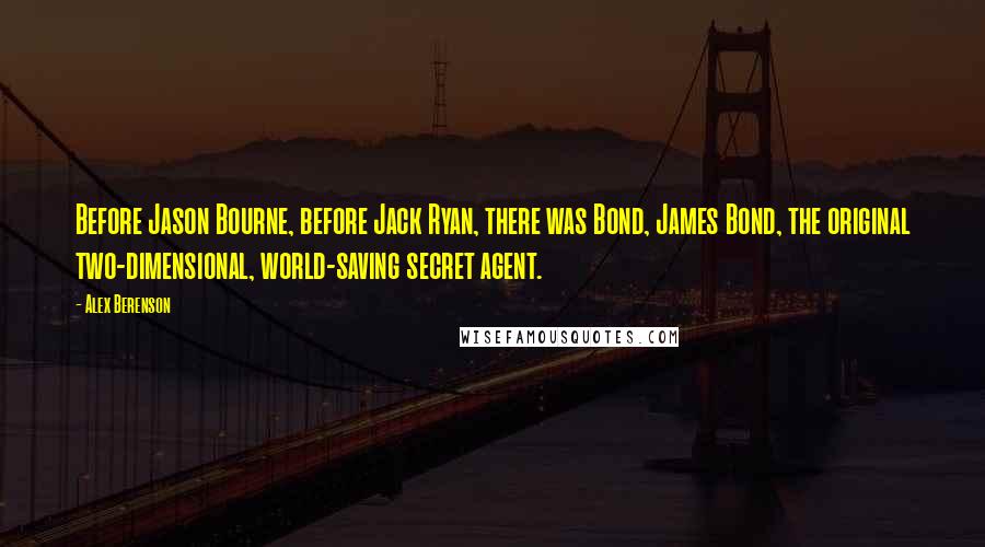 Alex Berenson Quotes: Before Jason Bourne, before Jack Ryan, there was Bond, James Bond, the original two-dimensional, world-saving secret agent.