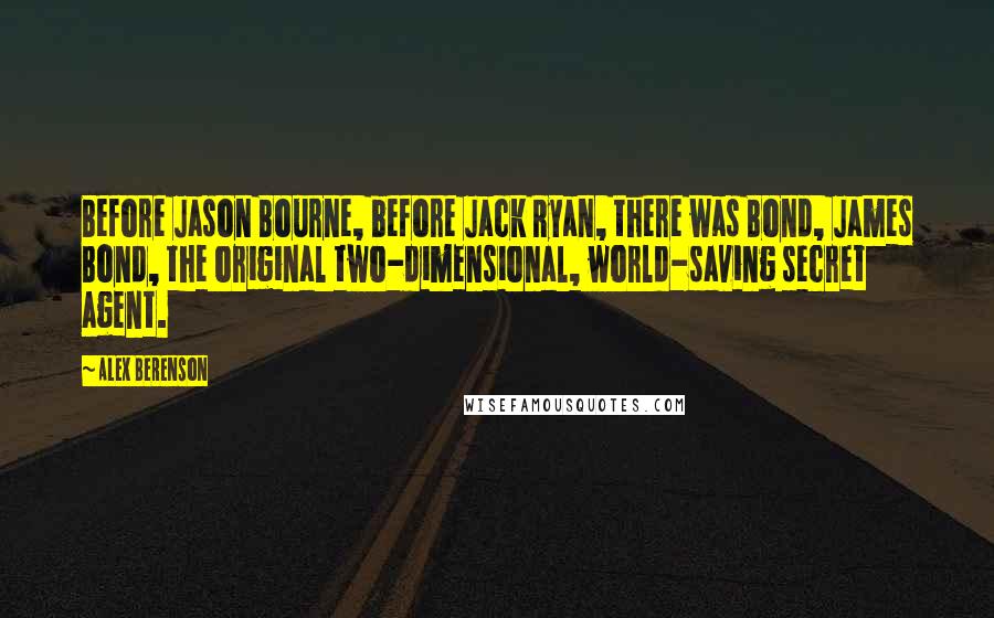 Alex Berenson Quotes: Before Jason Bourne, before Jack Ryan, there was Bond, James Bond, the original two-dimensional, world-saving secret agent.