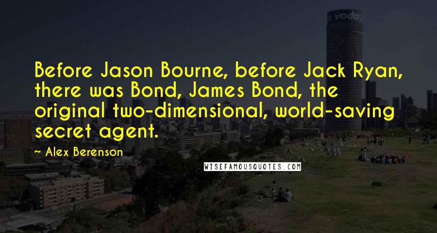 Alex Berenson Quotes: Before Jason Bourne, before Jack Ryan, there was Bond, James Bond, the original two-dimensional, world-saving secret agent.