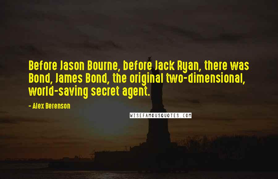 Alex Berenson Quotes: Before Jason Bourne, before Jack Ryan, there was Bond, James Bond, the original two-dimensional, world-saving secret agent.