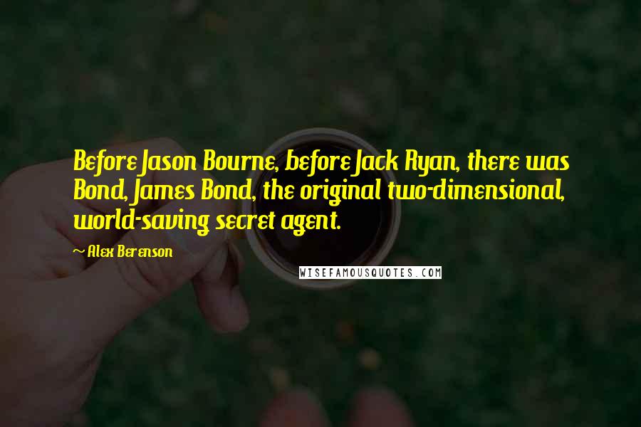 Alex Berenson Quotes: Before Jason Bourne, before Jack Ryan, there was Bond, James Bond, the original two-dimensional, world-saving secret agent.