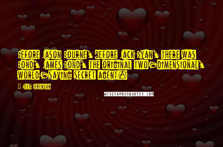 Alex Berenson Quotes: Before Jason Bourne, before Jack Ryan, there was Bond, James Bond, the original two-dimensional, world-saving secret agent.