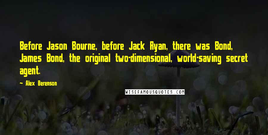 Alex Berenson Quotes: Before Jason Bourne, before Jack Ryan, there was Bond, James Bond, the original two-dimensional, world-saving secret agent.