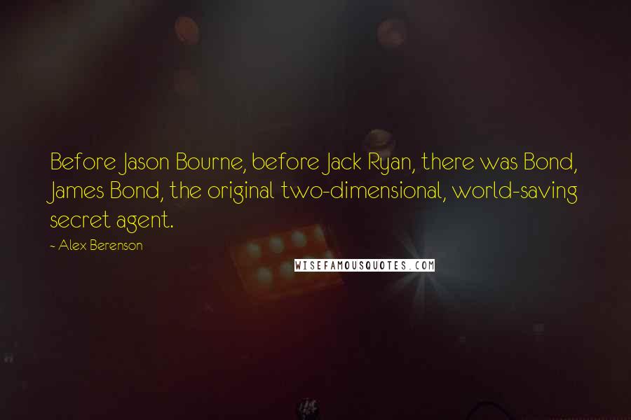 Alex Berenson Quotes: Before Jason Bourne, before Jack Ryan, there was Bond, James Bond, the original two-dimensional, world-saving secret agent.