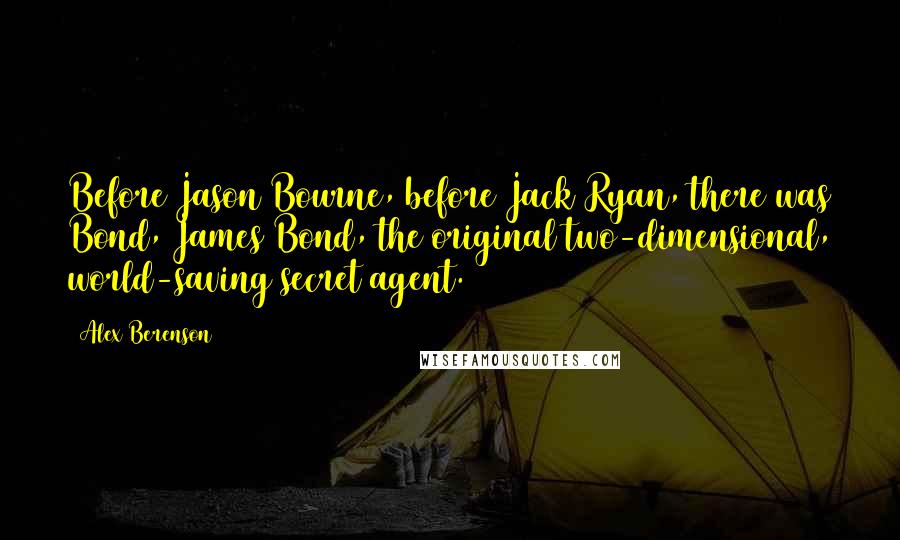 Alex Berenson Quotes: Before Jason Bourne, before Jack Ryan, there was Bond, James Bond, the original two-dimensional, world-saving secret agent.
