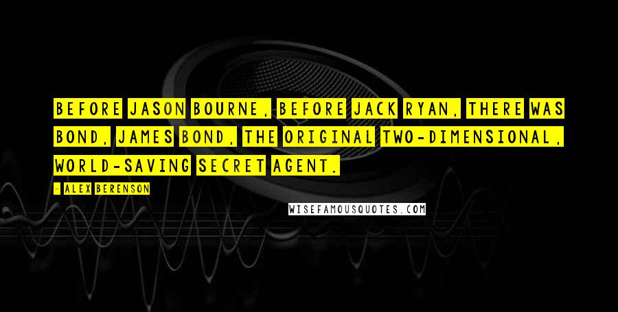 Alex Berenson Quotes: Before Jason Bourne, before Jack Ryan, there was Bond, James Bond, the original two-dimensional, world-saving secret agent.