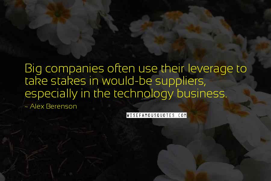Alex Berenson Quotes: Big companies often use their leverage to take stakes in would-be suppliers, especially in the technology business.
