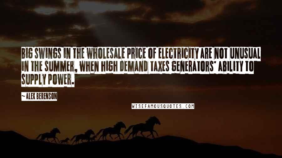 Alex Berenson Quotes: Big swings in the wholesale price of electricity are not unusual in the summer, when high demand taxes generators' ability to supply power.