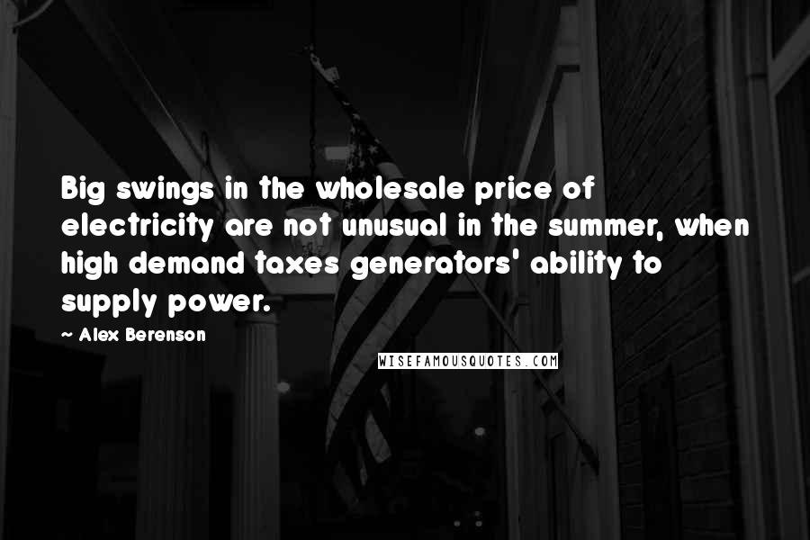 Alex Berenson Quotes: Big swings in the wholesale price of electricity are not unusual in the summer, when high demand taxes generators' ability to supply power.