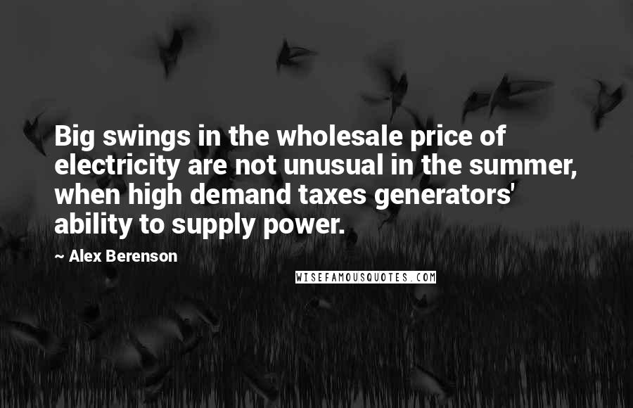 Alex Berenson Quotes: Big swings in the wholesale price of electricity are not unusual in the summer, when high demand taxes generators' ability to supply power.