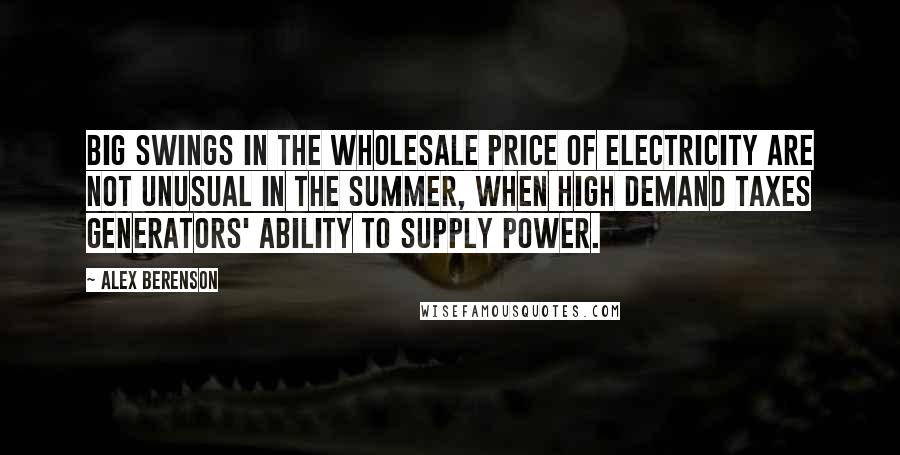 Alex Berenson Quotes: Big swings in the wholesale price of electricity are not unusual in the summer, when high demand taxes generators' ability to supply power.