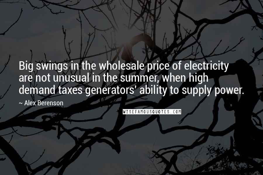 Alex Berenson Quotes: Big swings in the wholesale price of electricity are not unusual in the summer, when high demand taxes generators' ability to supply power.