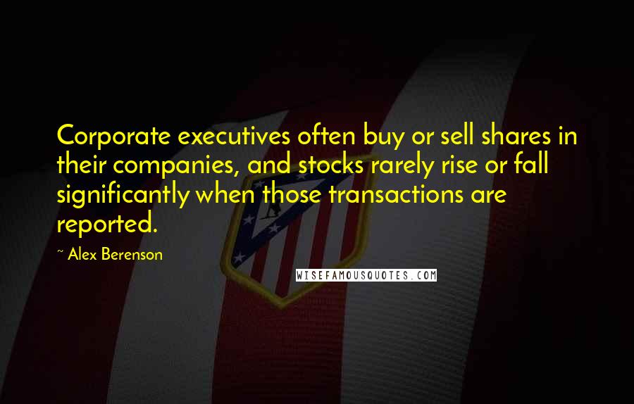 Alex Berenson Quotes: Corporate executives often buy or sell shares in their companies, and stocks rarely rise or fall significantly when those transactions are reported.